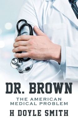 Dr. Brown: The American Medical Problem by H Doyle Smith