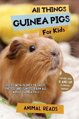 All Things Guinea Pigs For Kids: Filled With Plenty of Facts, Photos, and Fun to Learn all About Guinea Pigs by Animal Reads