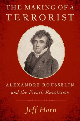 The Making of a Terrorist: Alexandre Rousselin and the French Revolution book