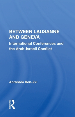 Between Lausanne and Geneva: International Conferences and the Arab-Israeli Conflict book