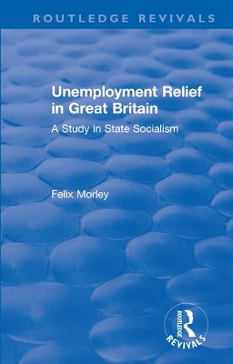 Unemployment Relief in Great Britain: A Study in State Socialism by Felix Morley