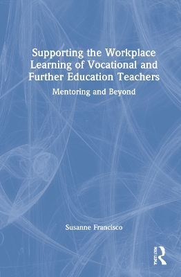 Supporting the Workplace Learning of Vocational and Further Education Teachers: Mentoring and Beyond by Susanne Francisco