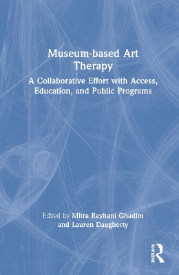 Museum-based Art Therapy: A Collaborative Effort with Access, Education, and Public Programs by Mitra Reyhani Ghadim