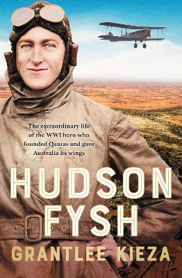 Hudson Fysh: The extraordinary life of the WWI hero who founded Qantas and gave Australia its wings from the popular award-winning journalist and author of BANJO, BANKS and MRS KELLY by Grantlee Kieza