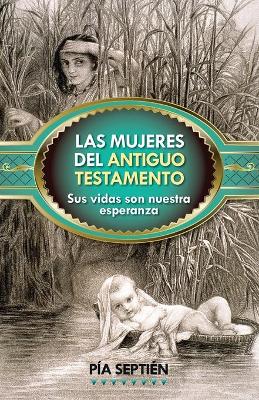 Las Mujeres del Antiguo Testamento: Sus Vidas Son Nuestra Esperanza book