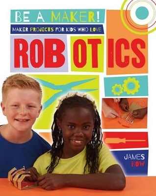 Maker Projects for Kids Who Love Robotics by James Bow