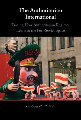 The Authoritarian International: Tracing How Authoritarian Regimes Learn in the Post-Soviet Space by Stephen G. F. Hall