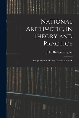 National Arithmetic, in Theory and Practice; Designed for the Use of Canadian Schools book