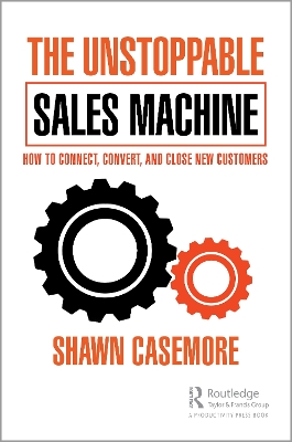 The Unstoppable Sales Machine: How to Connect, Convert, and Close New Customers by Shawn Casemore