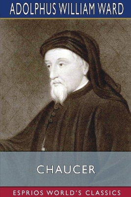 Chaucer (Esprios Classics) by Adolphus William Ward