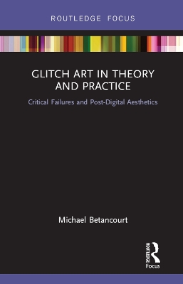 Glitch Art in Theory and Practice: Critical Failures and Post-Digital Aesthetics book