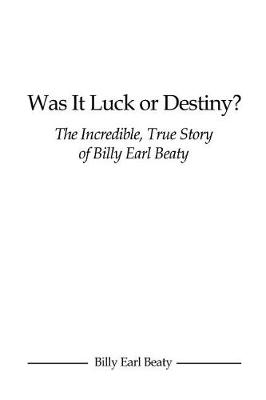 Was It Luck or Destiny? the Incredible, True Story of Billy Earl Beaty book