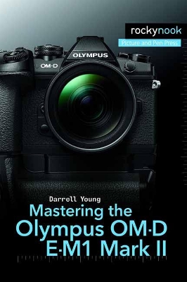 Mastering the Olympus OM-D E-M1 Mark II by Darrell Young
