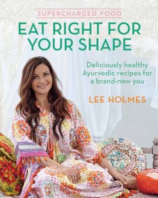Supercharged Food: Eat Right for Your Shape: Deliciously Healthy Ayurvedic Recipes for a Brand-New You by Lee Holmes