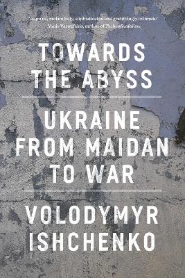 Towards the Abyss: Ukraine from Maidan to War book