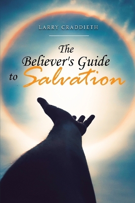 The Believer's Guide to Salvation by Larry Craddieth