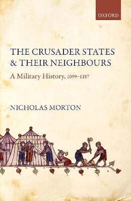 The Crusader States and their Neighbours: A Military History, 1099-1187 by Nicholas Morton