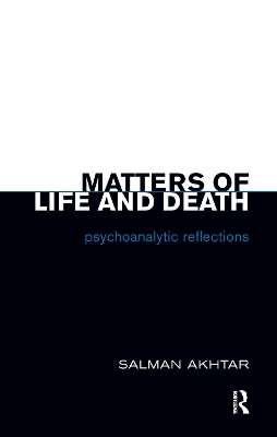 Matters of Life and Death: Psychoanalytic Reflections by Salman Akhtar