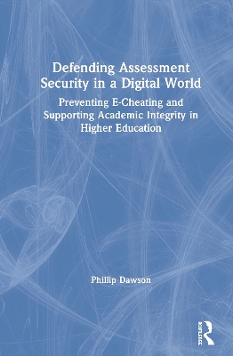Defending Assessment Security in a Digital World: Preventing E-Cheating and Supporting Academic Integrity in Higher Education by Phillip Dawson