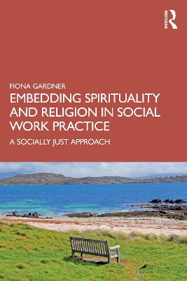 Embedding Spirituality and Religion in Social Work Practice: A Socially Just Approach book