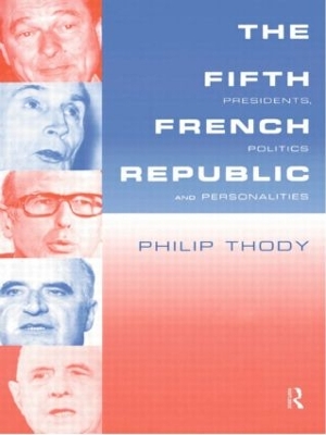 The Fifth French Republic: Presidents, Politics and Personalities by Philip Thody