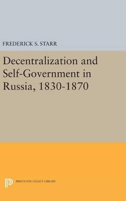 Decentralization and Self-Government in Russia, 1830-1870 by Frederick S. Starr