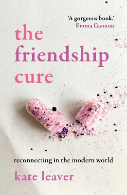 The The Friendship Cure: Reconnecting in the Modern World by Kate Leaver