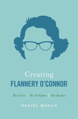 Creating Flannery O’connor: Her Critics, Her Publishers, Her Readers book