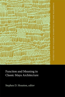 The Function and Meaning in Classic Maya Architecture by Stephen D. Houston