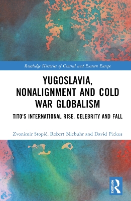 Yugoslavia, Nonalignment and Cold War Globalism: Tito's International Rise, Celebrity and Fall book