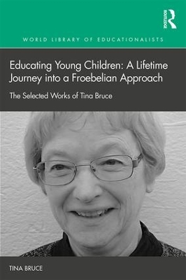 Educating Young Children: A Lifetime Journey into a Froebelian Approach: The Selected Works of Tina Bruce book