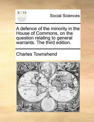 A defence of the minority in the House of Commons, on the question relating to general warrants. The third edition. book