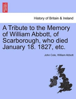 A Tribute to the Memory of William Abbott, of Scarborough, Who Died January 18. 1827, Etc. book