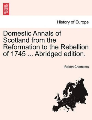 Domestic Annals of Scotland from the Reformation to the Rebellion of 1745 ... Abridged Edition. book