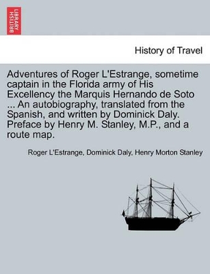 Adventures of Roger L'Estrange, Sometime Captain in the Florida Army of His Excellency the Marquis Hernando de Soto ... an Autobiography, Translated from the Spanish, and Written by Dominick Daly. Preface by Henry M. Stanley, M.P., and a Route Map. book