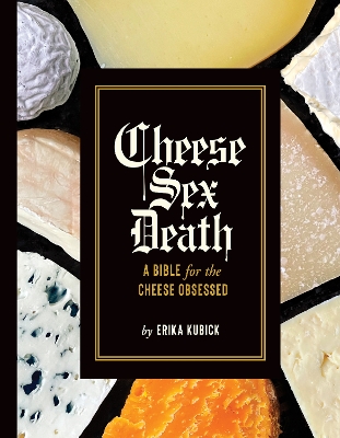 Cheese Sex Death: A Bible for the Cheese Obsessed book