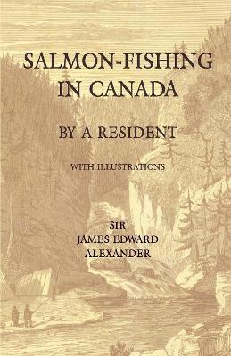 Salmon-Fishing in Canada, by a Resident - With Illustrations by Sir James Edward Alexander
