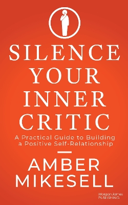 Silence Your Inner Critic: A Practical Guide to Building a Positive Self-Relationship book