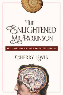 The Enlightened Mr. Parkinson - The Pioneering Life of a Forgotten Surgeon by Cherry Lewis