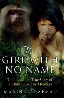 The The Girl with No Name: The Incredible True Story of a Child Raised by Monkeys by Marina Chapman