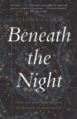 Beneath the Night: How the stars have shaped the history of humankind by Stuart Clark