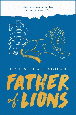 Father of Lions: How One Man Defied Isis and Saved Mosul Zoo by Louise Callaghan