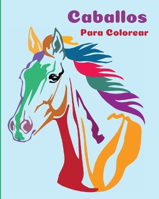 Caballos Para Colorear: Un Libro Para Colorear Perfecto Para Niños Y Niñas Que Adoran Los Hermosos Caballos book