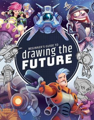 Beginner's Guide to Drawing the Future: Learn how to draw amazing sci-fi characters and concepts book