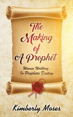 The Making Of A Prophet: Women Walking In Prophetic Destiny book