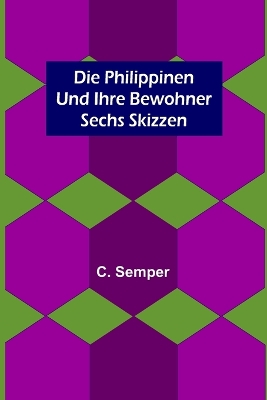 Die Philippinen und ihre Bewohner; Sechs Skizzen by C Semper