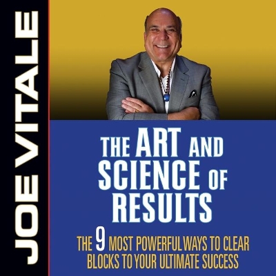 The Art and Science of Results: The 9 Most Powerful Ways to Clear Blocks to Your Ultimate Success by Joe Vitale