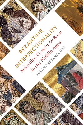 Byzantine Intersectionality: Sexuality, Gender, and Race in the Middle Ages by Roland Betancourt