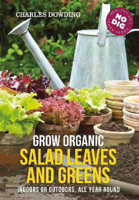 Grow Organic Salad Leaves and Greens: Indoors or outdoors, all year round book