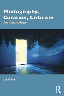 Photography, Curation, Criticism: An Anthology by Liz Wells